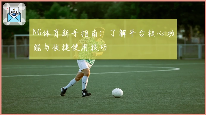 NG体育新手指南：了解平台核心功能与快捷使用技巧
