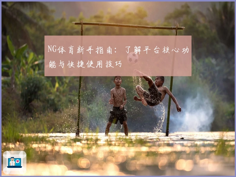 NG体育新手指南：了解平台核心功能与快捷使用技巧
