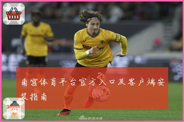南宫体育平台官方入口及客户端安装指南