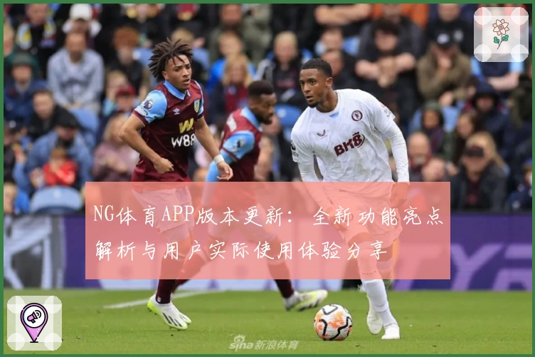 NG体育APP版本更新：全新功能亮点解析与用户实际使用体验分享