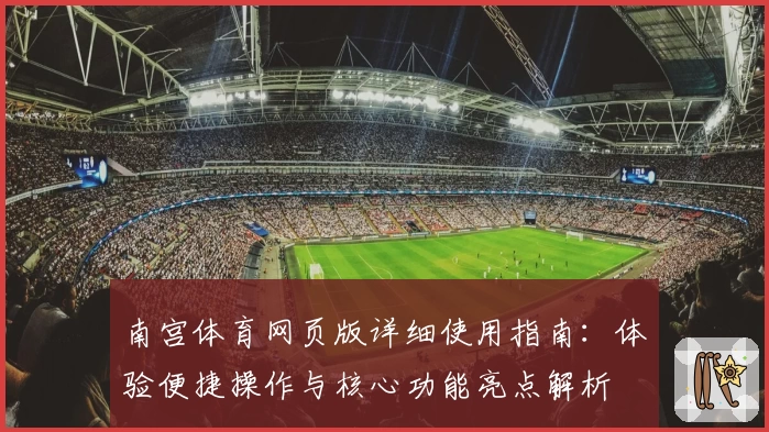 南宫体育网页版详细使用指南：体验便捷操作与核心功能亮点解析