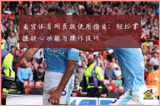 南宫体育网页版使用指南：轻松掌握核心功能与操作技巧