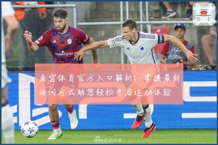 南宫体育官方入口解析：掌握最新访问方式助您轻松开启运动体验