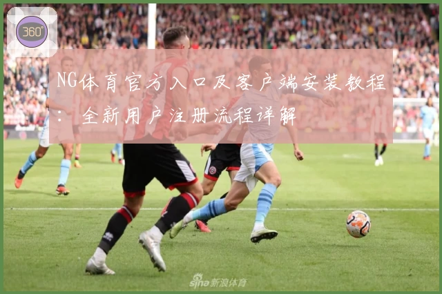 NG体育官方入口及客户端安装教程：全新用户注册流程详解