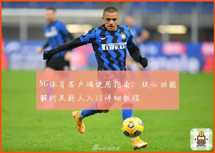NG体育客户端使用指南：核心功能解析及新人入门详细教程