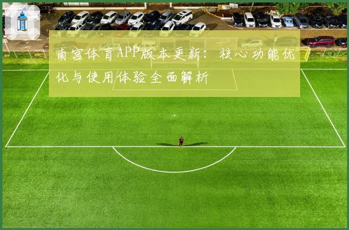 南宫体育APP版本更新：核心功能优化与使用体验全面解析
