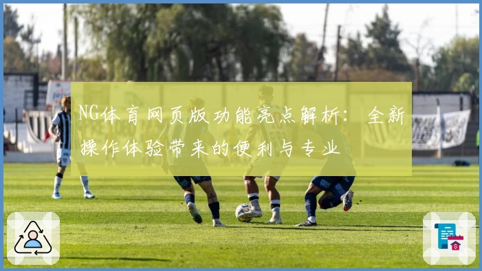 NG体育网页版功能亮点解析：全新操作体验带来的便利与专业