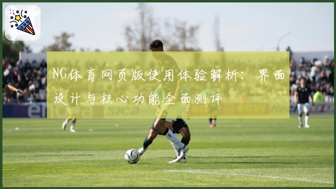 NG体育网页版使用体验解析：界面设计与核心功能全面测评