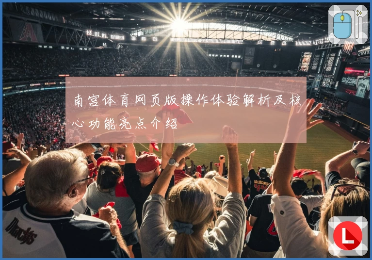 南宫体育网页版操作体验解析及核心功能亮点介绍